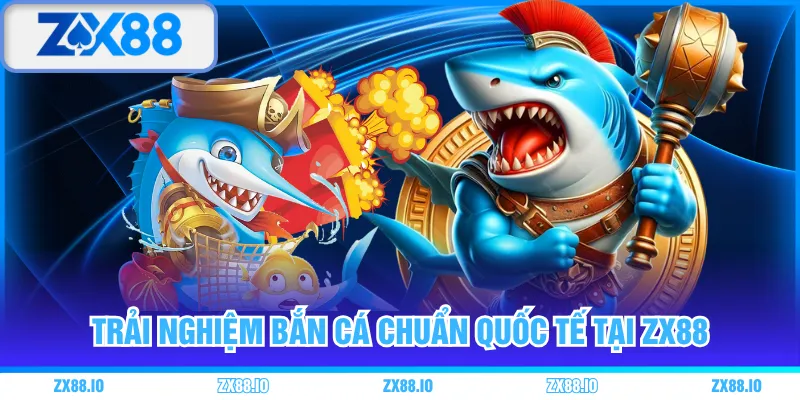 Trải nghiệm bắn cá chuẩn quốc tế tại ZX88